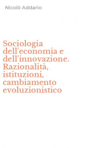 Sociologia dell'economia e dell'innovazione. Razionalit&agrave;, istituzioni, cambiamento evoluzionistico
