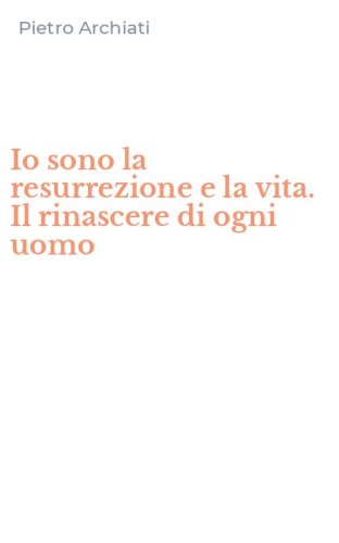 Io sono la resurrezione e la vita. Il rinascere di ogni uomo