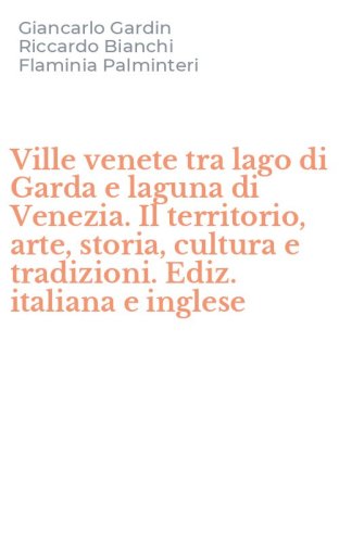 Ville venete tra lago di Garda e laguna di Venezia. Il territorio, arte, storia, cultura e tradizioni. Ediz. italiana e inglese