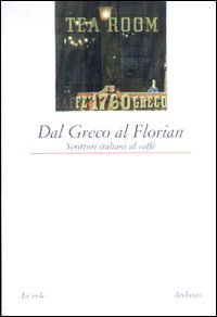 Dal Greco al Florian. Scrittori italiani al caff&egrave;