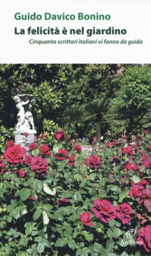 La felicit&agrave; &egrave; nel giardino. Cinquanta scrittori italiani che vi fanno da guida