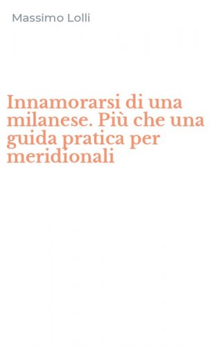 Innamorarsi di una milanese. Pi&ugrave; che una guida pratica per meridionali