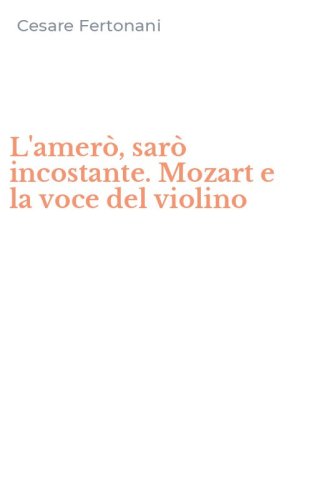 L'amer&ograve;, sar&ograve; incostante. Mozart e la voce del violino
