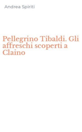 Pellegrino Tibaldi. Gli affreschi scoperti a Claino