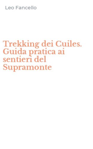 Trekking dei Cuiles. Guida pratica ai sentieri del Supramonte