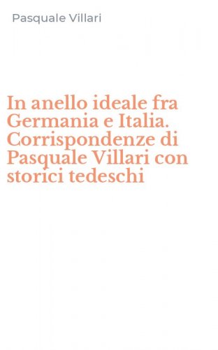 In anello ideale fra Germania e Italia. Corrispondenze di Pasquale Villari con storici tedeschi