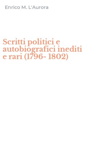 Scritti politici e autobiografici inediti e rari (1796-1802)
