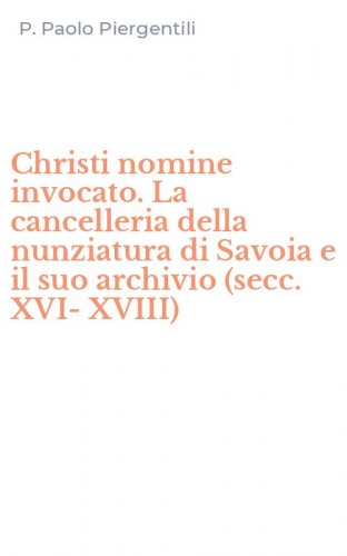 Christi nomine invocato. La cancelleria della nunziatura di Savoia e il suo archivio (secc. XVI-XVIII)