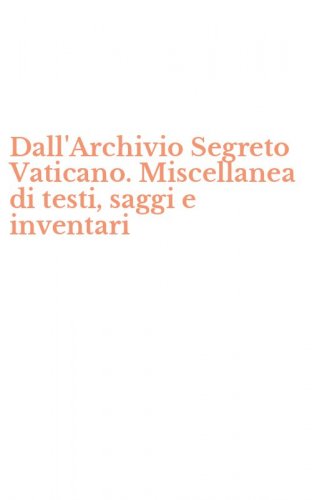 Dall'Archivio Segreto Vaticano. Miscellanea di testi, saggi e inventari