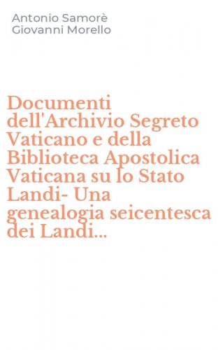 Documenti dell'Archivio Segreto Vaticano e della Biblioteca Apostolica Vaticana su lo Stato Landi-Una genealogia seicentesca dei Landi...