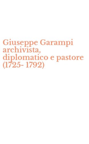 Giuseppe Garampi archivista, diplomatico e pastore (1725-1792)