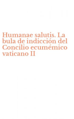Humanae salutis. La bula de indicci&oacute;n del Concilio ecum&eacute;mico vaticano II