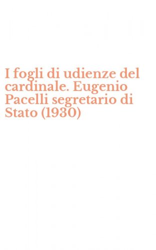 I fogli di udienze del cardinale. Eugenio Pacelli segretario di Stato (1930)