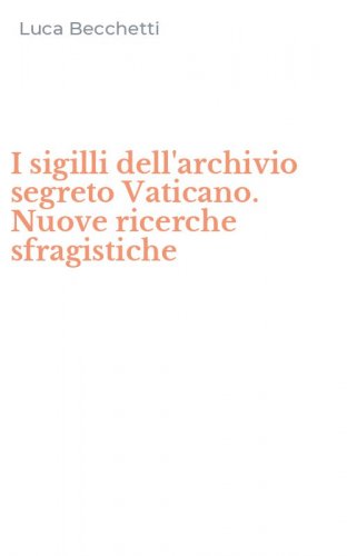 I sigilli dell'archivio segreto Vaticano. Nuove ricerche sfragistiche