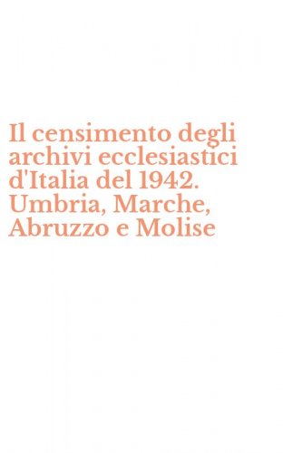 Il censimento degli archivi ecclesiastici d'Italia del 1942. Umbria, Marche, Abruzzo e Molise