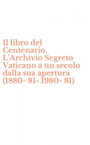 Il libro del Centenario. L'Archivio Segreto Vaticano a un secolo dalla sua apertura (1880-81-1980-81)