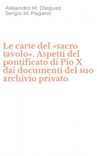 Le carte del &laquo;sacro tavolo&raquo;. Aspetti del pontificato di Pio X dai documenti del suo archivio privato