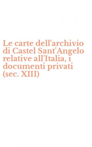 Le carte dell'archivio di Castel Sant'Angelo relative all'Italia, i documenti privati (sec. XIII)