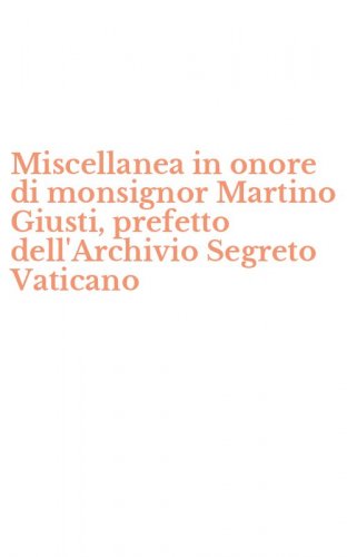 Miscellanea in onore di monsignor Martino Giusti, prefetto dell'Archivio Segreto Vaticano
