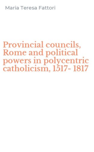 Provincial councils, Rome and political powers in polycentric catholicism, 1517-1817