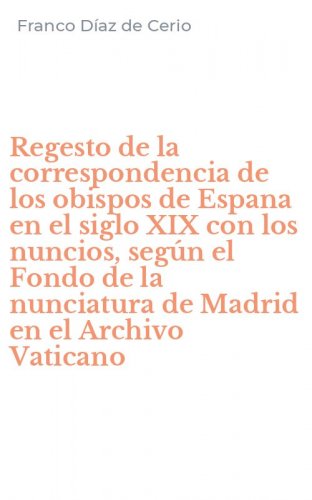 Regesto de la correspondencia de los obispos de Espana en el siglo XIX con los nuncios, seg&uacute;n el Fondo de la nunciatura de Madrid en el Archivo Vaticano