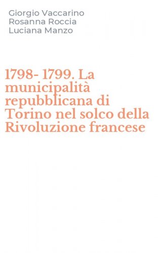 1798-1799. La municipalit&agrave; repubblicana di Torino nel solco della Rivoluzione francese