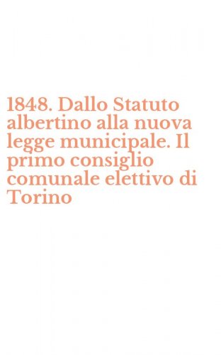 1848. Dallo Statuto albertino alla nuova legge municipale. Il primo consiglio comunale elettivo di Torino