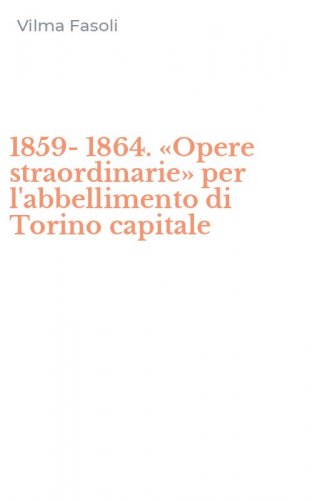 1859-1864. &laquo;Opere straordinarie&raquo; per l'abbellimento di Torino capitale
