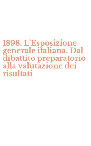 1898. L'Esposizione generale italiana. Dal dibattito preparatorio alla valutazione dei risultati