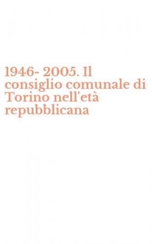 1946-2005. Il consiglio comunale di Torino nell'et&agrave; repubblicana