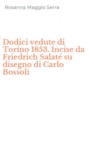 Dodici vedute di Torino 1853. Incise da Friedrich Salat&eacute; su disegno di Carlo Bossoli