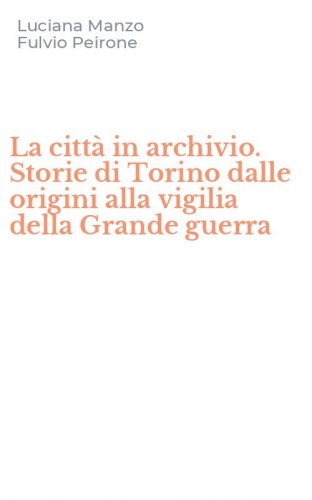 La citt&agrave; in archivio. Storie di Torino dalle origini alla vigilia della Grande guerra