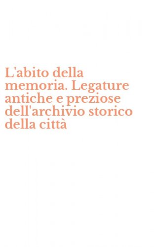 L'abito della memoria. Legature antiche e preziose dell'archivio storico della citt&agrave;