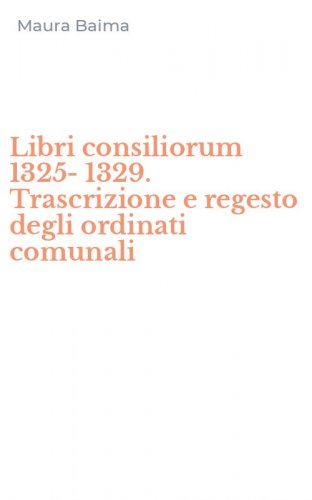 Libri consiliorum 1325-1329. Trascrizione e regesto degli ordinati comunali