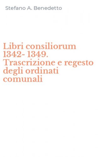 Libri consiliorum 1342-1349. Trascrizione e regesto degli ordinati comunali