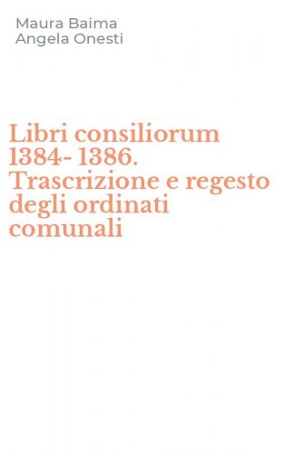 Libri consiliorum 1384-1386. Trascrizione e regesto degli ordinati comunali