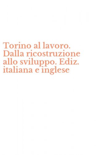 Torino al lavoro. Dalla ricostruzione allo sviluppo. Ediz. italiana e inglese