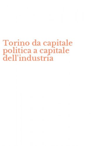 Torino da capitale politica a capitale dell'industria