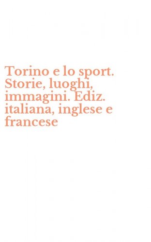 Torino e lo sport. Storie, luoghi, immagini. Ediz. italiana, inglese e francese