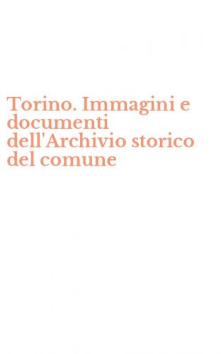 Torino. Immagini e documenti dell'Archivio storico del comune