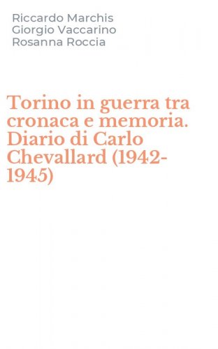 Torino in guerra tra cronaca e memoria. Diario di Carlo Chevallard (1942-1945)