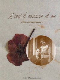 E cos&igrave; ti assicuro di me. Lettere di guerra e d'innocenza