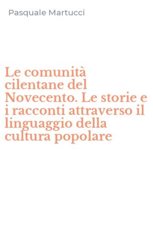 Le comunit&agrave; cilentane del Novecento. Le storie e i racconti attraverso il linguaggio della cultura popolare