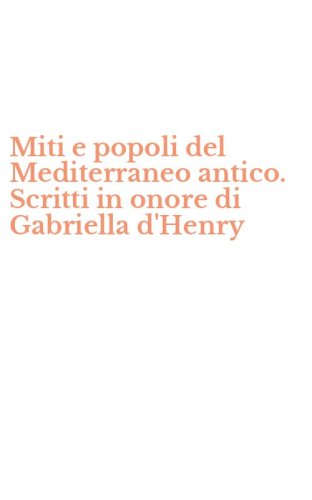 Miti e popoli del Mediterraneo antico. Scritti in onore di Gabriella d'Henry