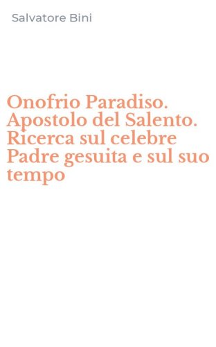 Onofrio Paradiso. Apostolo del Salento. Ricerca sul celebre Padre gesuita e sul suo tempo