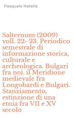 Salternum (2009) voll. 22-23. Periodico semestrale di informazione storica, culturale e archeologica. Bulgari fra noi. il Meridione medievale fra Longobardi e Bulgari. Stanziamento, estinzione di una etnia fra VII e XV secolo