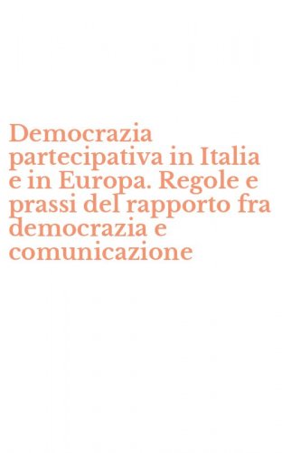 Democrazia partecipativa in Italia e in Europa. Regole e prassi del rapporto fra democrazia e comunicazione