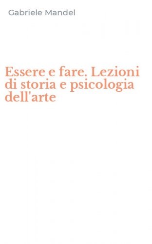 Essere e fare. Lezioni di storia e psicologia dell'arte