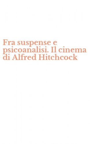 Fra suspense e psicoanalisi. Il cinema di Alfred Hitchcock