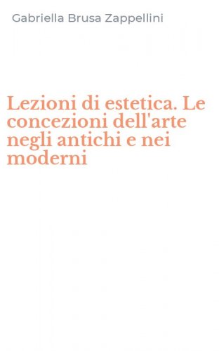 Lezioni di estetica. Le concezioni dell'arte negli antichi e nei moderni